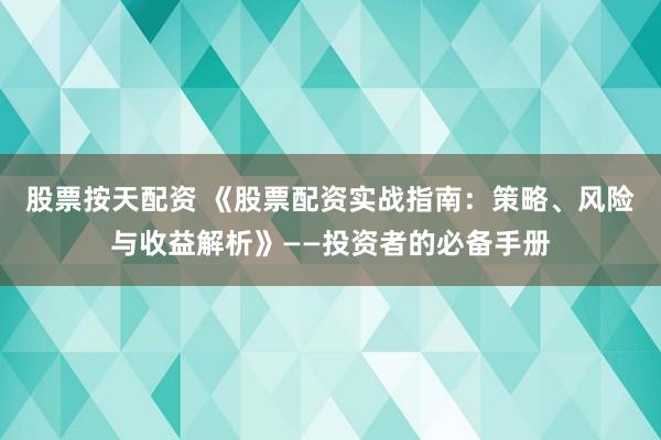 股票按天配资 《股票配资实战指南：策略、风险与收益解析》——投资者的必备手册