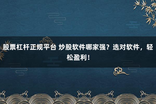 股票杠杆正规平台 炒股软件哪家强？选对软件，轻松盈利！