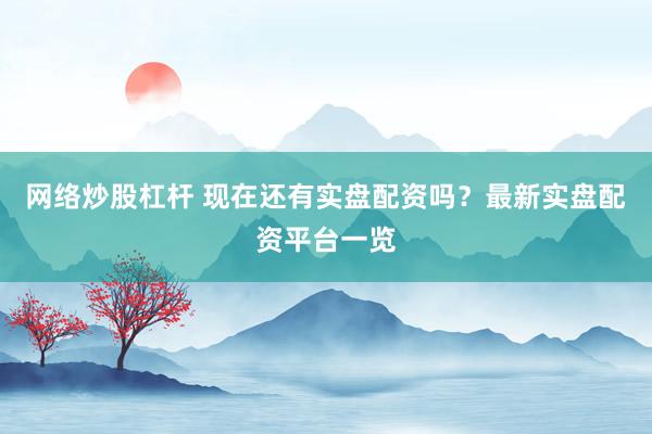网络炒股杠杆 现在还有实盘配资吗？最新实盘配资平台一览
