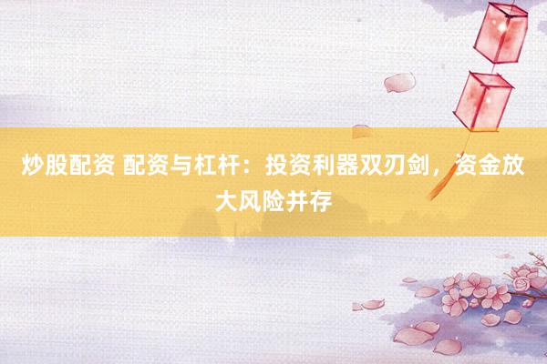 炒股配资 配资与杠杆：投资利器双刃剑，资金放大风险并存