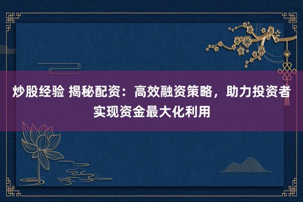 炒股经验 揭秘配资：高效融资策略，助力投资者实现资金最大化利用